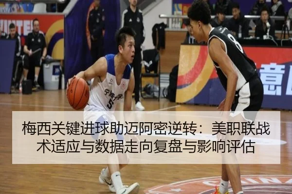 梅西关键进球助迈阿密逆转：美职联战术适应与数据走向复盘与影响评估